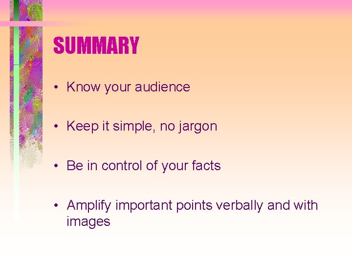 SUMMARY • Know your audience • Keep it simple, no jargon • Be in