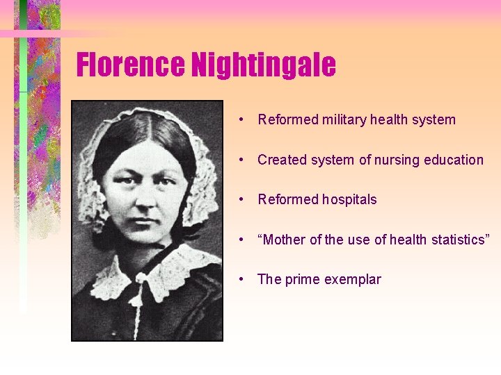 Florence Nightingale • Reformed military health system • Created system of nursing education •
