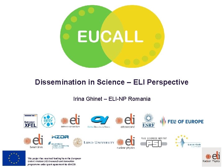 Dissemination in Science – ELI Perspective Irina Ghinet – ELI-NP Romania This project has