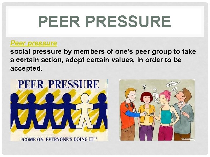 PEER PRESSURE Peer pressure social pressure by members of one's peer group to take