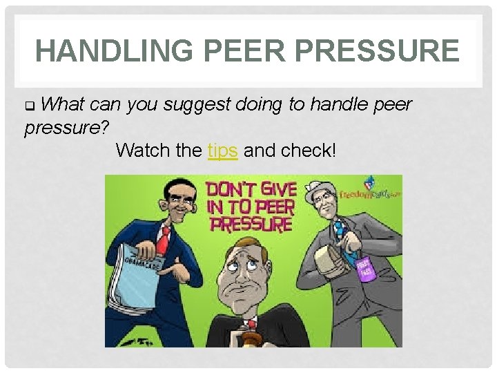 HANDLING PEER PRESSURE q What can you suggest doing to handle peer pressure? Watch