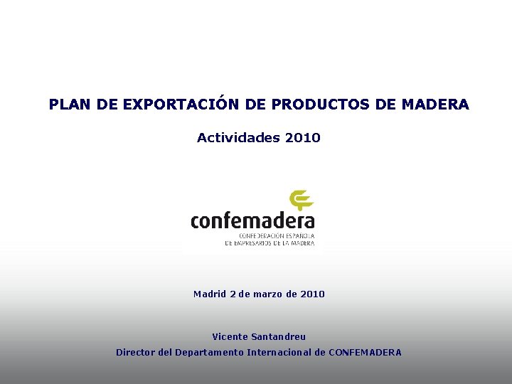 PLAN DE EXPORTACIÓN DE PRODUCTOS DE MADERA Actividades 2010 Madrid 2 de marzo de