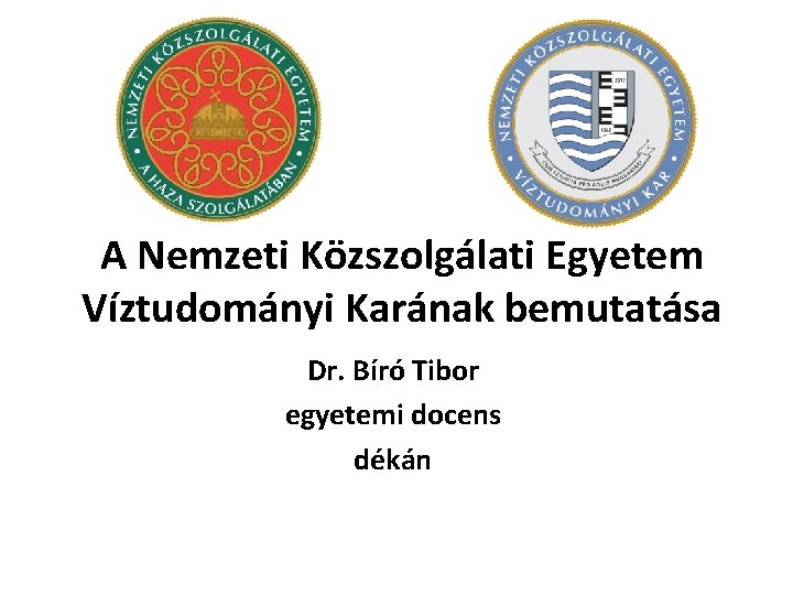 A Nemzeti Közszolgálati Egyetem Víztudományi Karának bemutatása Dr. Bíró Tibor egyetemi docens dékán 