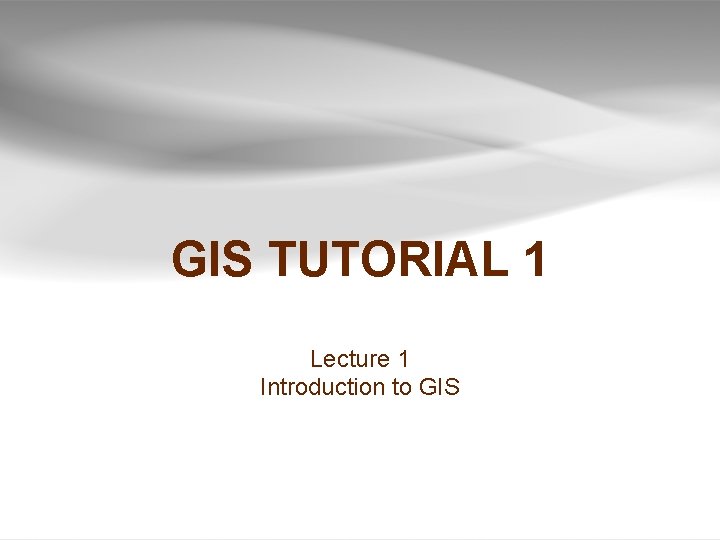 GIS TUTORIAL 1 Lecture 1 Introduction to GIS 