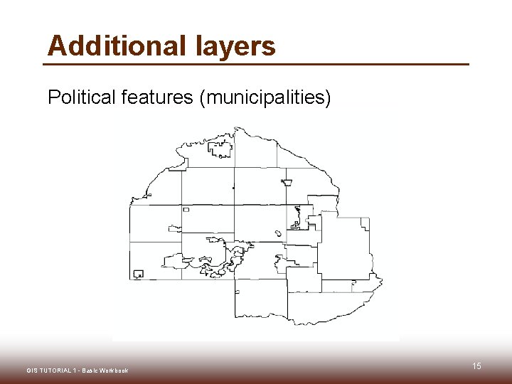 Additional layers Political features (municipalities) GIS TUTORIAL 1 - Basic Workbook 15 