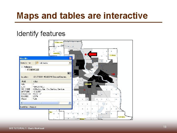 Maps and tables are interactive Identify features GIS TUTORIAL 1 - Basic Workbook 18