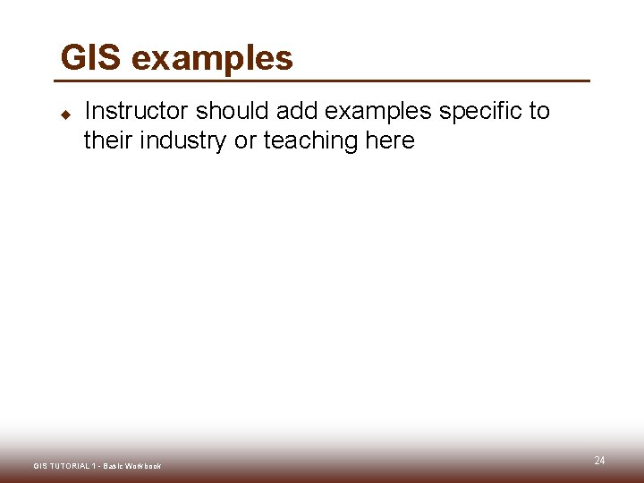 GIS examples u Instructor should add examples specific to their industry or teaching here