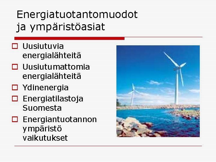 Energiatuotantomuodot ja ympäristöasiat o Uusiutuvia energialähteitä o Uusiutumattomia energialähteitä o Ydinenergia o Energiatilastoja Suomesta