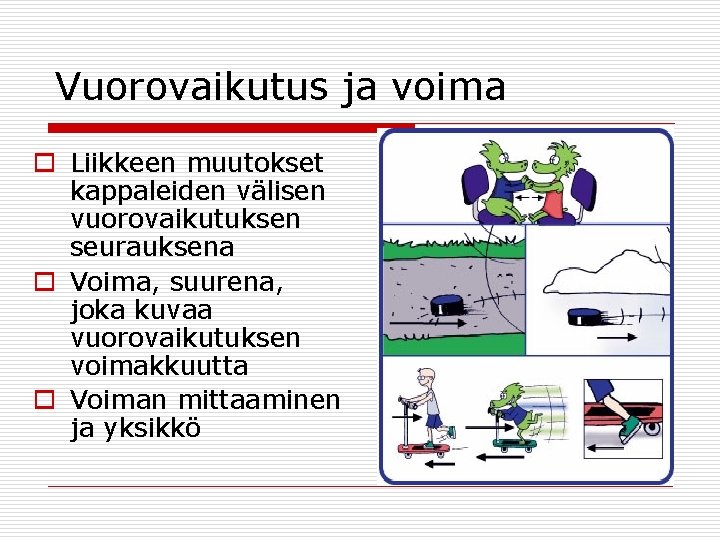 Vuorovaikutus ja voima o Liikkeen muutokset kappaleiden välisen vuorovaikutuksen seurauksena o Voima, suurena, joka