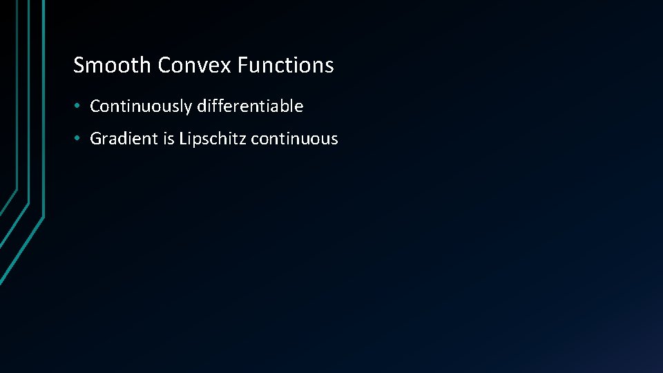 Smooth Convex Functions • Continuously differentiable • Gradient is Lipschitz continuous 