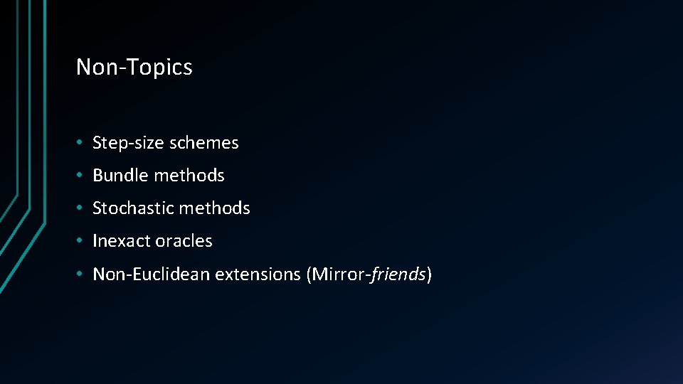 Non-Topics • Step-size schemes • Bundle methods • Stochastic methods • Inexact oracles •