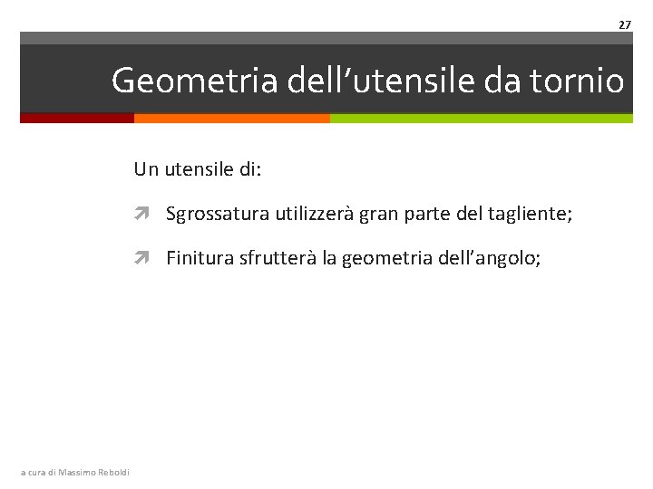 27 Geometria dell’utensile da tornio Un utensile di: Sgrossatura utilizzerà gran parte del tagliente;