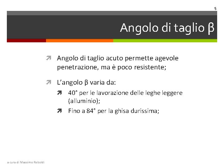 5 Angolo di taglio β Angolo di taglio acuto permette agevole penetrazione, ma è