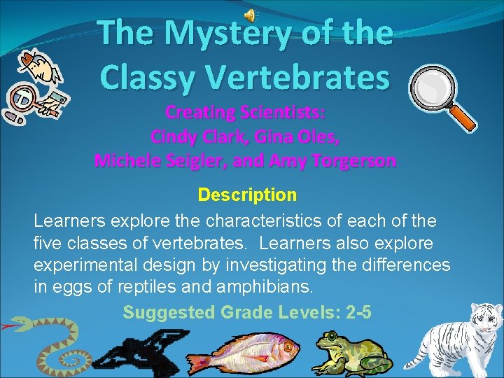 The Mystery of the Classy Vertebrates Creating Scientists: Cindy Clark, Gina Oles, Michele Seigler,