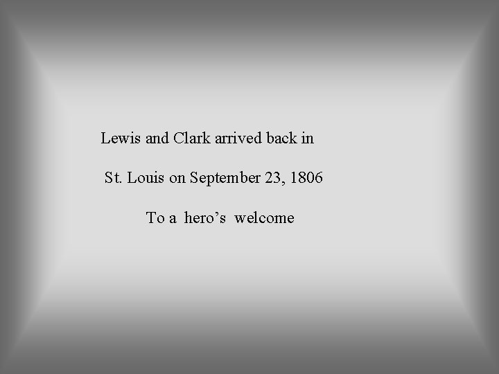 Lewis and Clark arrived back in St. Louis on September 23, 1806 To a