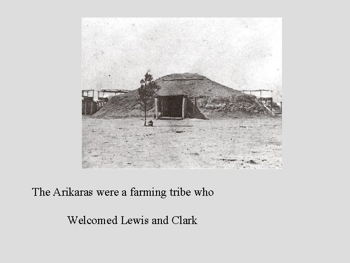 The Arikaras were a farming tribe who Welcomed Lewis and Clark 