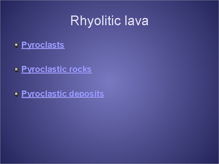 Rhyolitic lava Pyroclasts Pyroclastic rocks Pyroclastic deposits 
