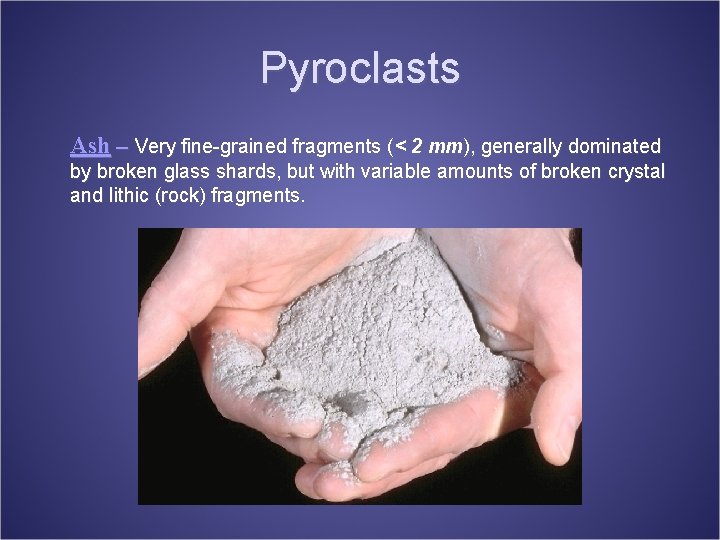 Pyroclasts Ash -- Very fine-grained fragments (< 2 mm), generally dominated by broken glass