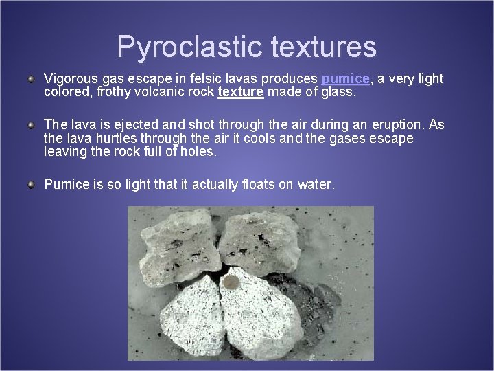 Pyroclastic textures Vigorous gas escape in felsic lavas produces pumice, a very light colored,
