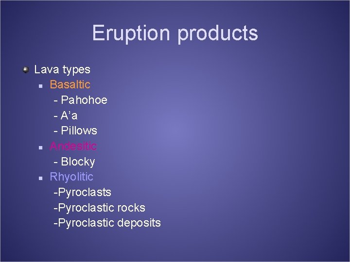 Eruption products Lava types n Basaltic - Pahohoe - A’a - Pillows n Andesitic