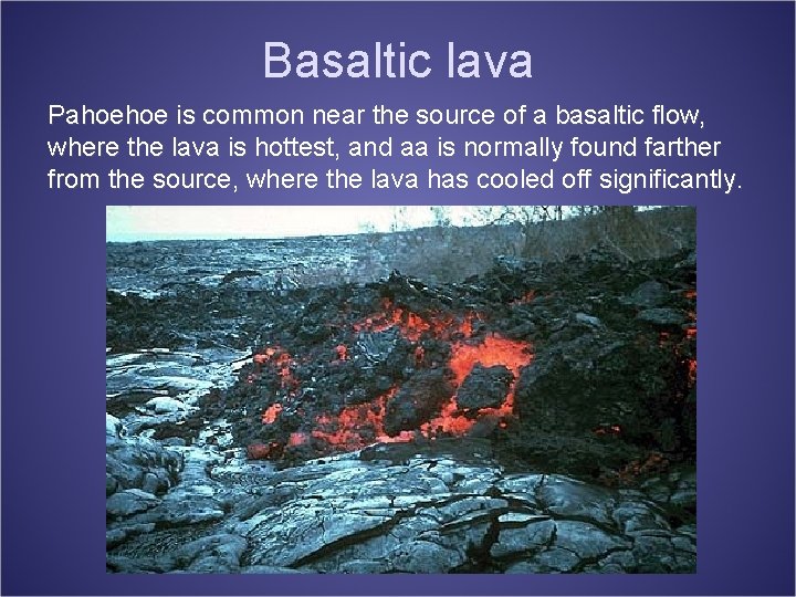 Basaltic lava Pahoehoe is common near the source of a basaltic flow, where the