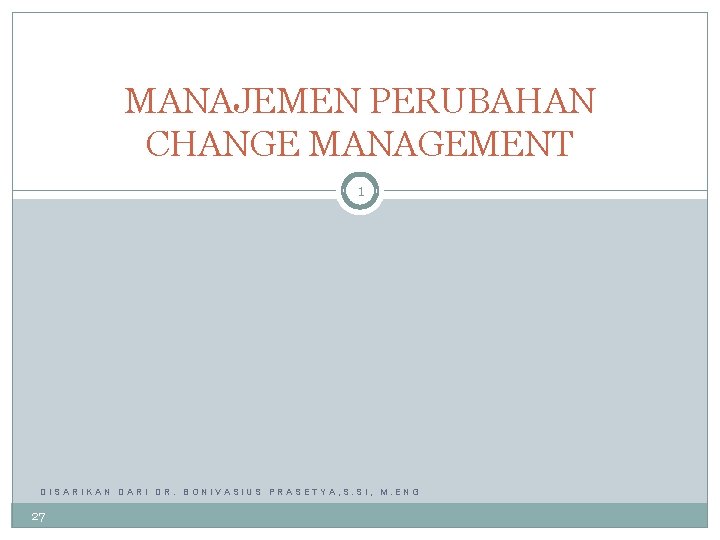 MANAJEMEN PERUBAHAN CHANGE MANAGEMENT 1 DISARIKAN DARI DR. BONIVASIUS PRASETYA, S. SI, M. ENG