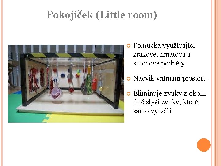 Pokojíček (Little room) Pomůcka využívající zrakové, hmatová a sluchové podněty Nácvik vnímání prostoru Eliminuje