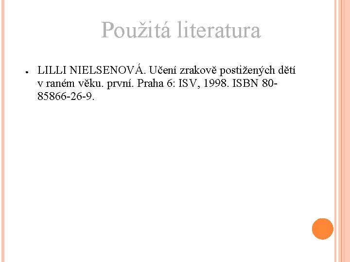 Použitá literatura ● LILLI NIELSENOVÁ. Učení zrakově postižených dětí v raném věku. první. Praha