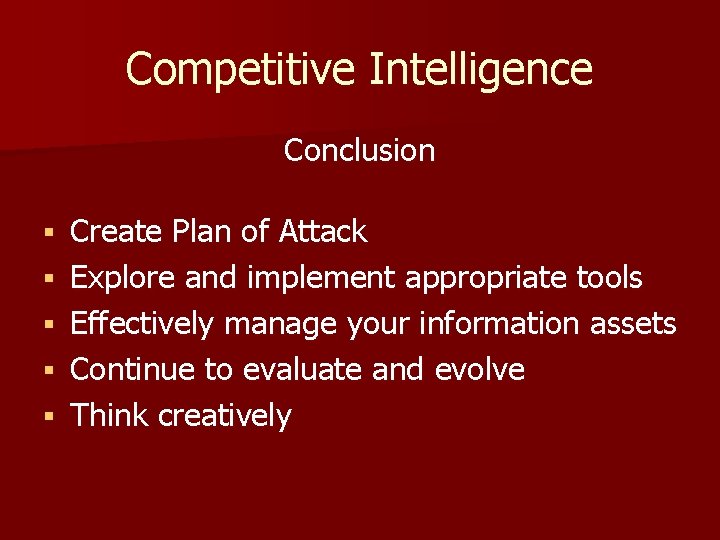 Competitive Intelligence Conclusion § § § Create Plan of Attack Explore and implement appropriate