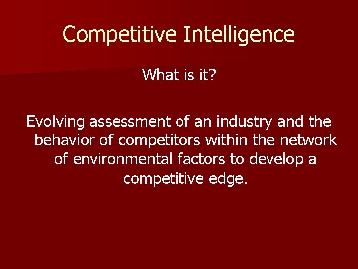 Competitive Intelligence What is it? Evolving assessment of an industry and the behavior of