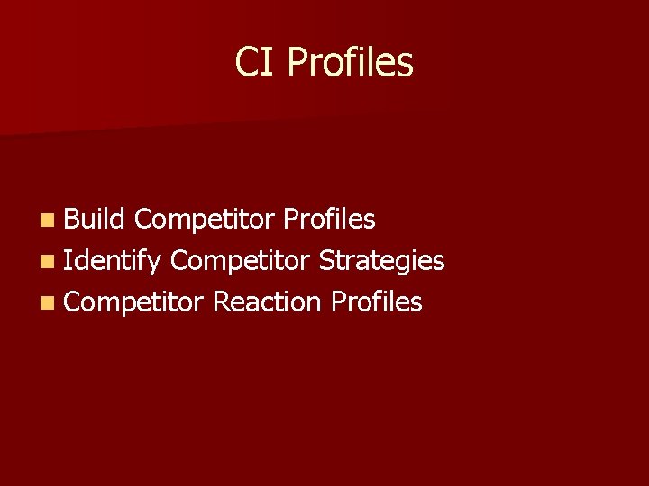 CI Profiles n Build Competitor Profiles n Identify Competitor Strategies n Competitor Reaction Profiles