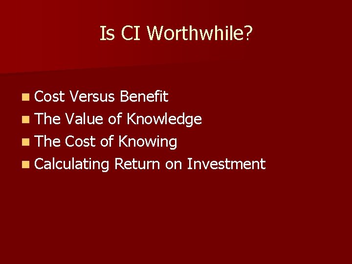 Is CI Worthwhile? n Cost Versus Benefit n The Value of Knowledge n The