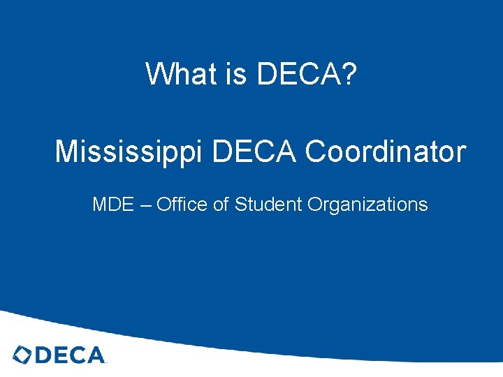 What is DECA? Mississippi DECA Coordinator MDE – Office of Student Organizations 