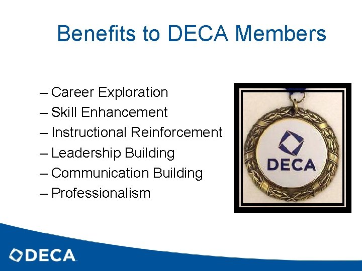 Benefits to DECA Members – Career Exploration – Skill Enhancement – Instructional Reinforcement –