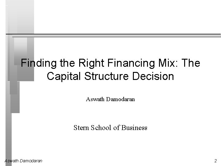 Finding the Right Financing Mix: The Capital Structure Decision Aswath Damodaran Stern School of