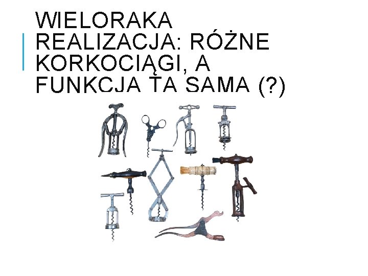 WIELORAKA REALIZACJA: RÓŻNE KORKOCIĄGI, A FUNKCJA TA SAMA (? ) 