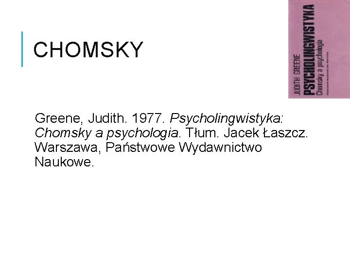CHOMSKY Greene, Judith. 1977. Psycholingwistyka: Chomsky a psychologia. Tłum. Jacek Łaszcz. Warszawa, Państwowe Wydawnictwo