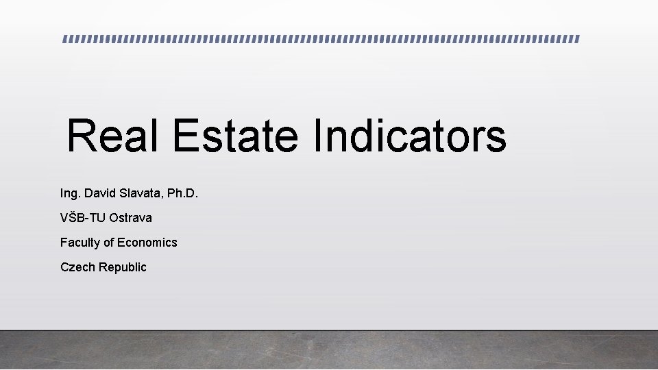 Real Estate Indicators Ing. David Slavata, Ph. D. VŠB-TU Ostrava Faculty of Economics Czech