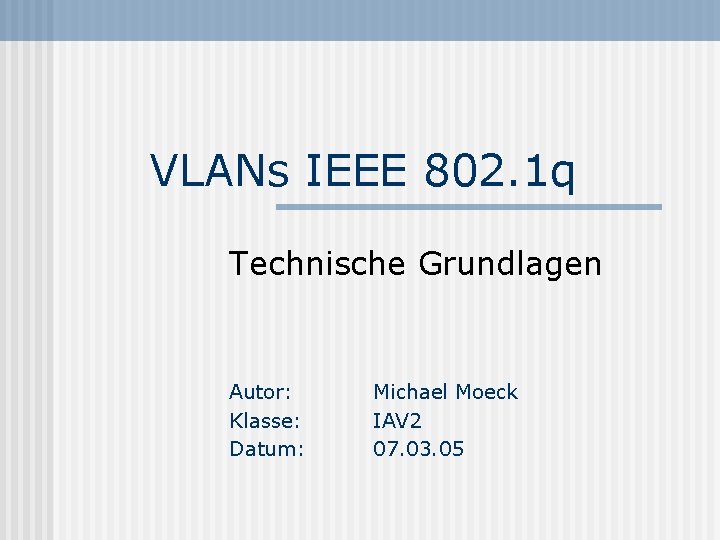VLANs IEEE 802. 1 q Technische Grundlagen Autor: Klasse: Datum: Michael Moeck IAV 2