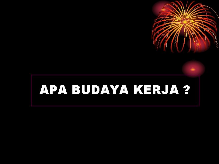 APA BUDAYA KERJA ? APA BUDAYA KERJA ?