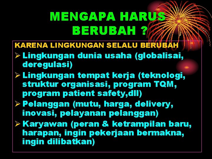 MENGAPA HARUS BERUBAH ? KARENA LINGKUNGAN SELALU BERUBAH Ø Lingkungan dunia usaha (globalisai, deregulasi)