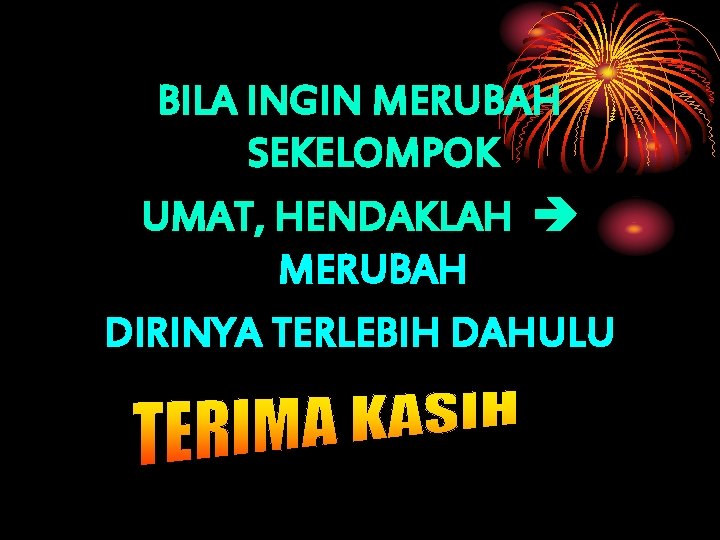 BILA INGIN MERUBAH SEKELOMPOK UMAT, HENDAKLAH MERUBAH DIRINYA TERLEBIH DAHULU BILA INGIN MERUBAH SEKELOMPOK UMAT, HENDAKLAH MERUBAH DIRINYA TERLEBIH DAHULU
