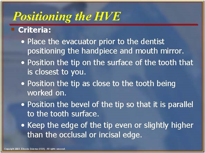 Positioning the HVE § Criteria: • Place the evacuator prior to the dentist positioning