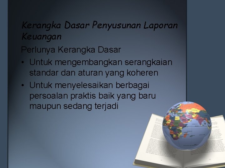 Kerangka Dasar Penyusunan Laporan Keuangan Perlunya Kerangka Dasar • Untuk mengembangkan serangkaian standar dan