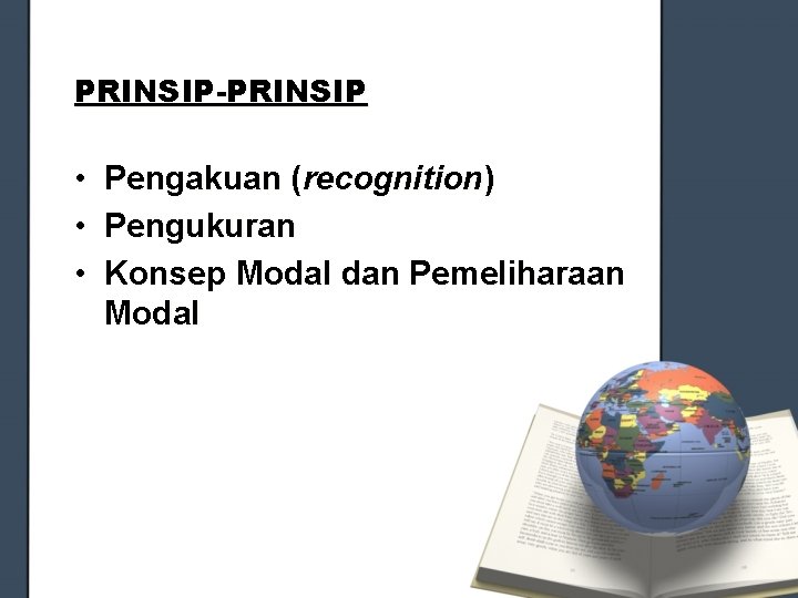 PRINSIP-PRINSIP • Pengakuan (recognition) • Pengukuran • Konsep Modal dan Pemeliharaan Modal 