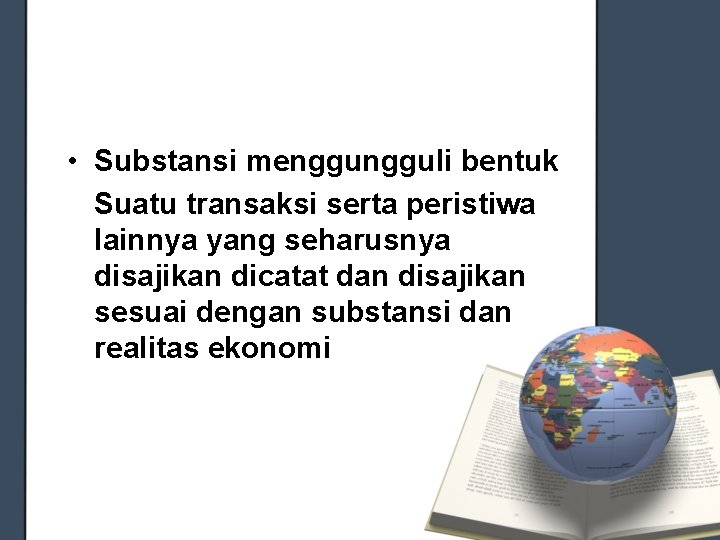 • Substansi mengguli bentuk Suatu transaksi serta peristiwa lainnya yang seharusnya disajikan dicatat • Substansi mengguli bentuk Suatu transaksi serta peristiwa lainnya yang seharusnya disajikan dicatat
