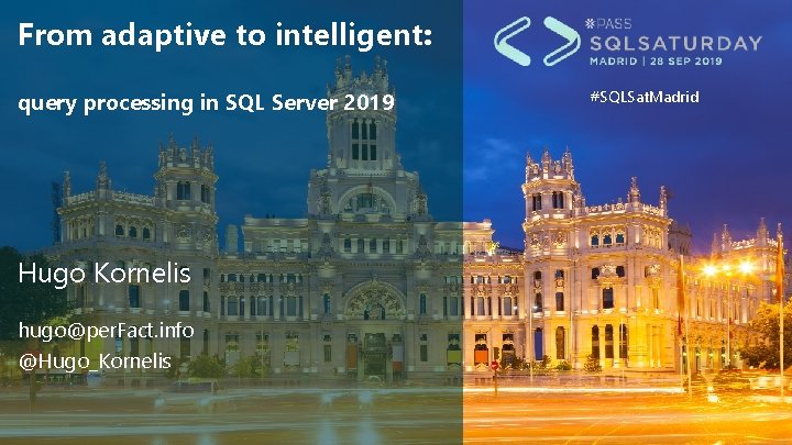 From adaptive to intelligent: query processing in SQL Server 2019 Hugo Kornelis hugo@per. Fact.