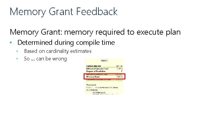 Memory Grant Feedback Memory Grant: memory required to execute plan • Determined during compile