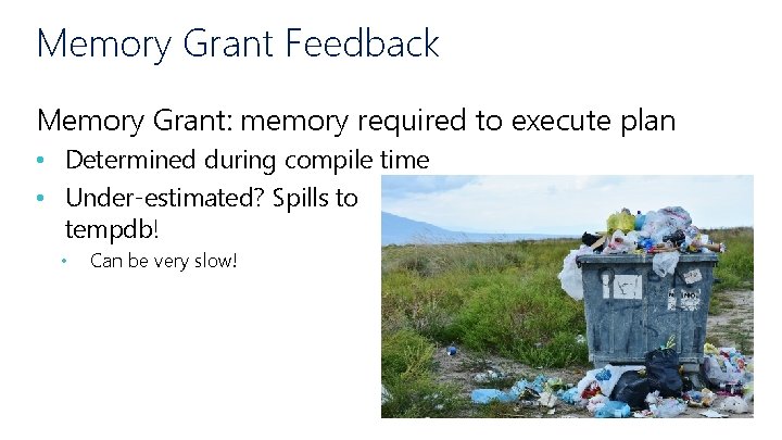 Memory Grant Feedback Memory Grant: memory required to execute plan • Determined during compile