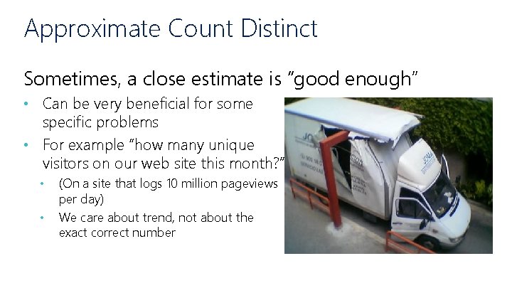 Approximate Count Distinct Sometimes, a close estimate is “good enough” • Can be very